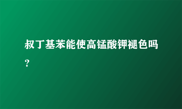 叔丁基苯能使高锰酸钾褪色吗？