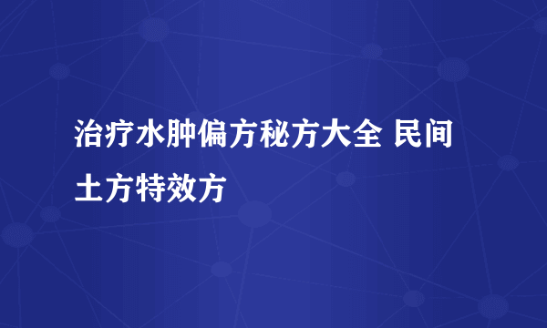 治疗水肿偏方秘方大全 民间土方特效方