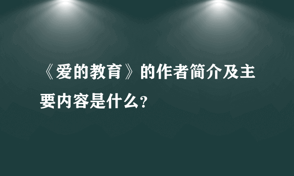 《爱的教育》的作者简介及主要内容是什么？