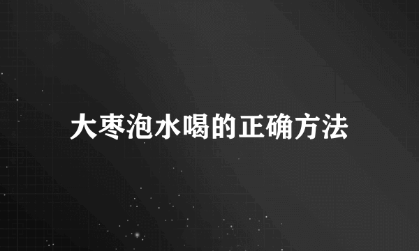 大枣泡水喝的正确方法