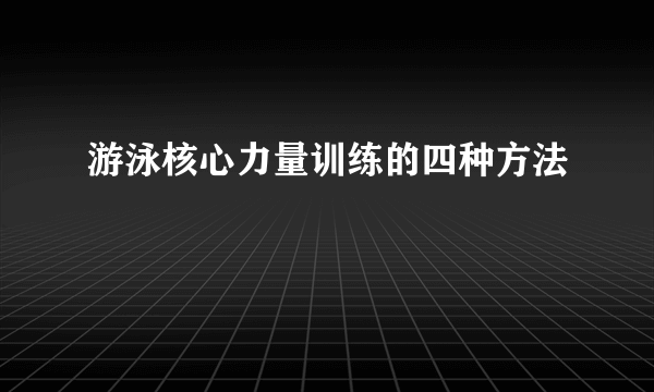 游泳核心力量训练的四种方法