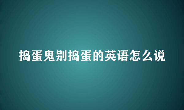 捣蛋鬼别捣蛋的英语怎么说