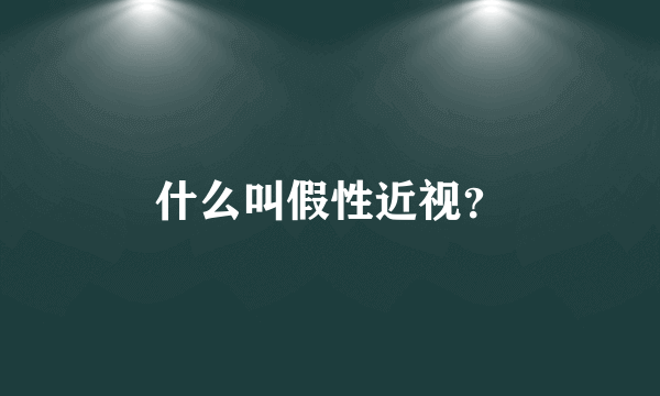 什么叫假性近视？