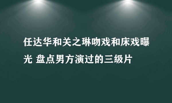 任达华和关之琳吻戏和床戏曝光 盘点男方演过的三级片