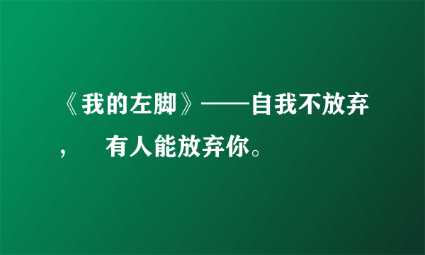 《我的左脚》——自我不放弃，沒有人能放弃你。