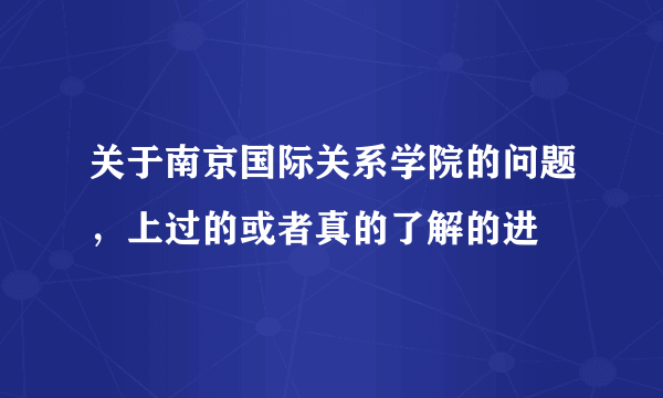 关于南京国际关系学院的问题，上过的或者真的了解的进