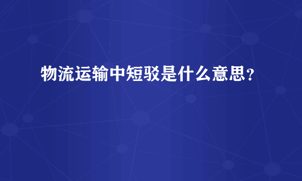 物流运输中短驳是什么意思？