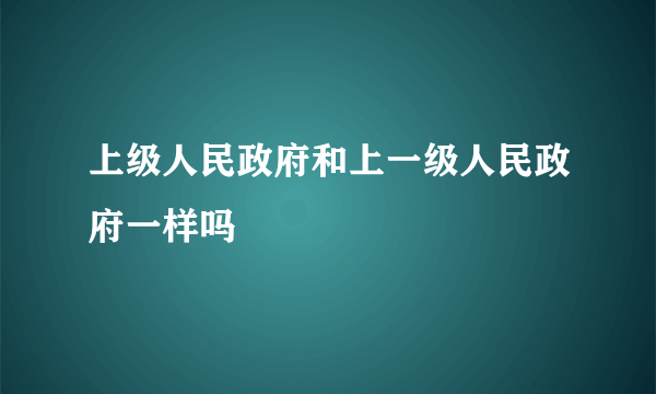 上级人民政府和上一级人民政府一样吗