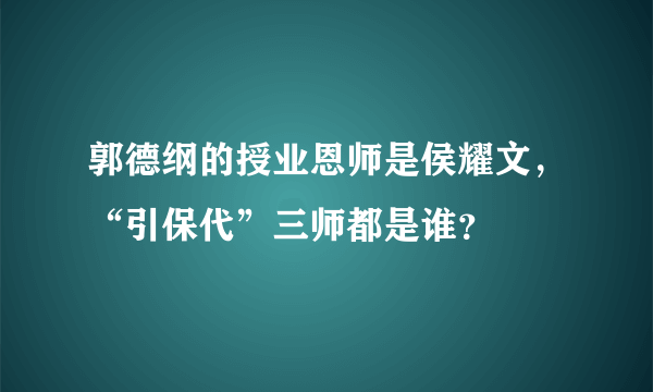 郭德纲的授业恩师是侯耀文，“引保代”三师都是谁？