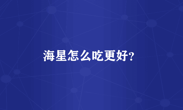 海星怎么吃更好？