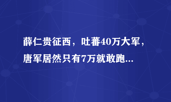 薛仁贵征西，吐蕃40万大军，唐军居然只有7万就敢跑到别人地盘去