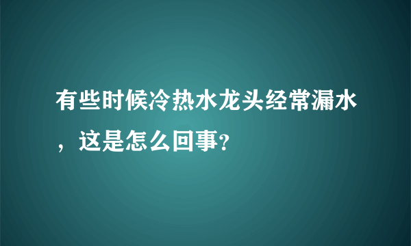 有些时候冷热水龙头经常漏水，这是怎么回事？