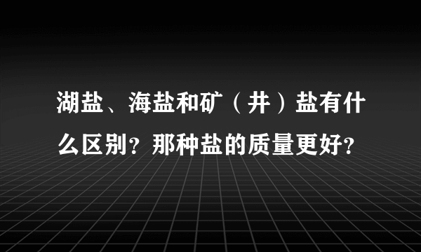 湖盐、海盐和矿（井）盐有什么区别？那种盐的质量更好？