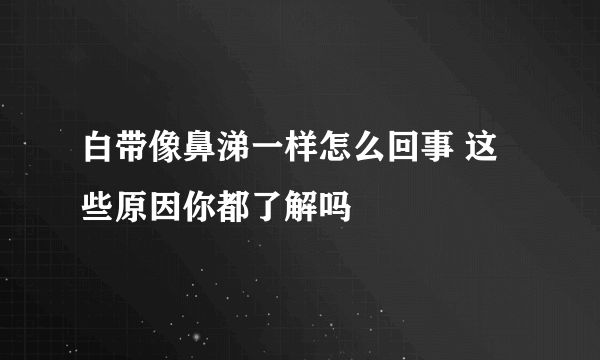 白带像鼻涕一样怎么回事 这些原因你都了解吗