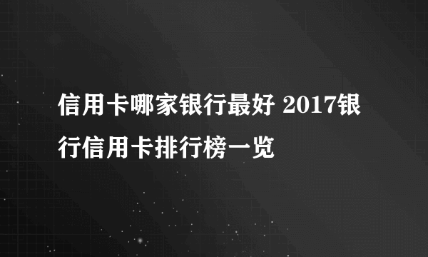 信用卡哪家银行最好 2017银行信用卡排行榜一览