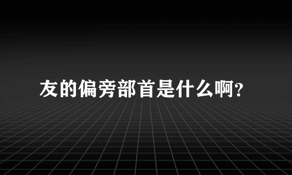 友的偏旁部首是什么啊？