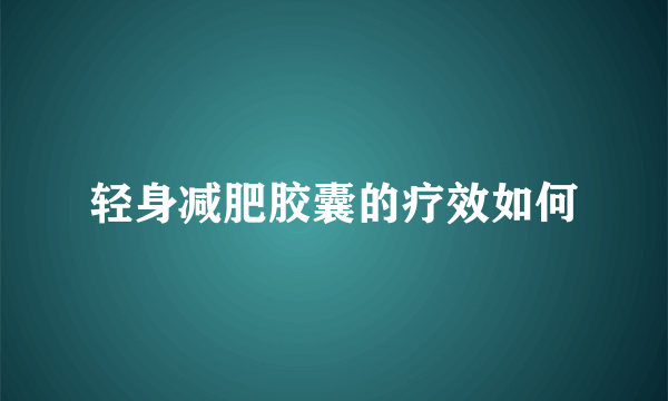 轻身减肥胶囊的疗效如何