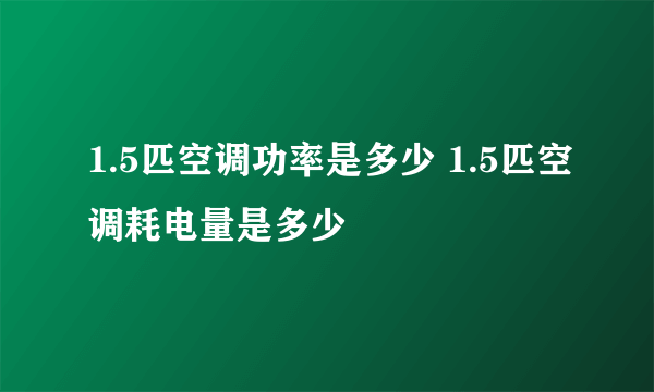 1.5匹空调功率是多少 1.5匹空调耗电量是多少