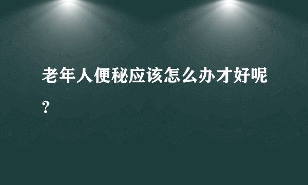 老年人便秘应该怎么办才好呢？