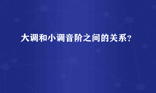 大调和小调音阶之间的关系？