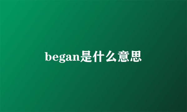 began是什么意思