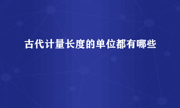 古代计量长度的单位都有哪些