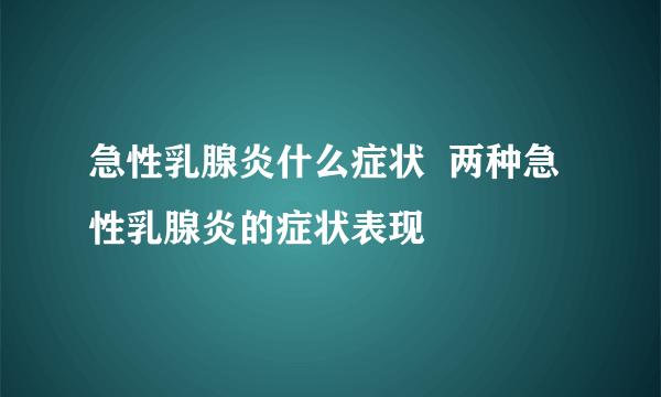 急性乳腺炎什么症状  两种急性乳腺炎的症状表现