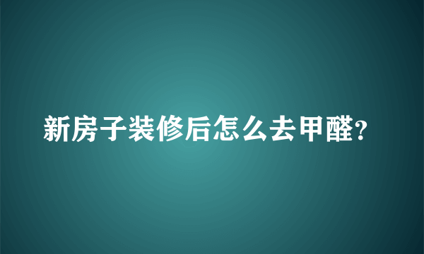 新房子装修后怎么去甲醛？