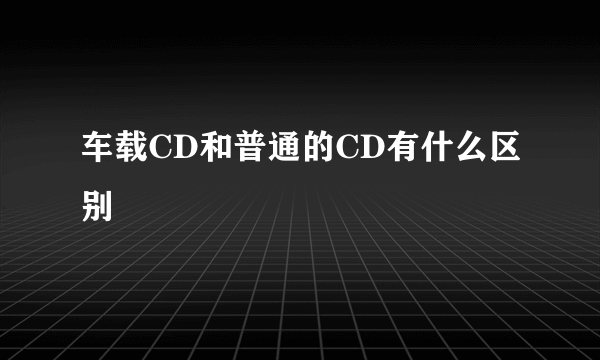 车载CD和普通的CD有什么区别