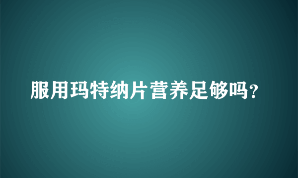 服用玛特纳片营养足够吗？