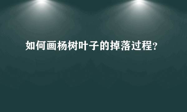 如何画杨树叶子的掉落过程？