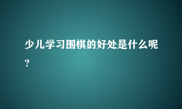 少儿学习围棋的好处是什么呢？