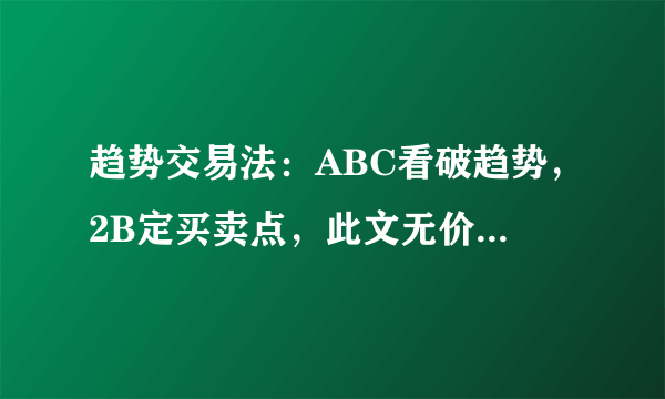 趋势交易法：ABC看破趋势，2B定买卖点，此文无价，很短很深