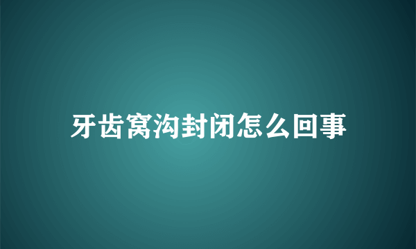 牙齿窝沟封闭怎么回事