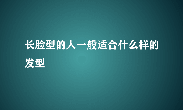 长脸型的人一般适合什么样的发型