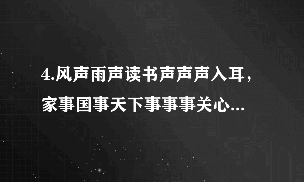 4.风声雨声读书声声声入耳，家事国事天下事事事关心是什么意思，出自哪里？