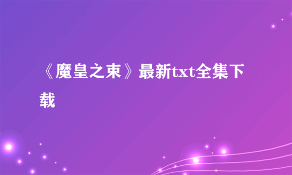 《魔皇之束》最新txt全集下载