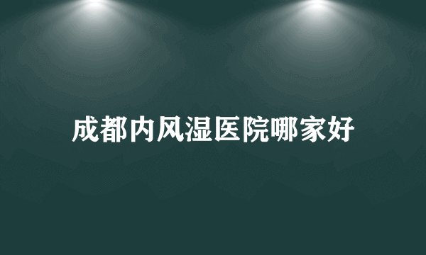 成都内风湿医院哪家好