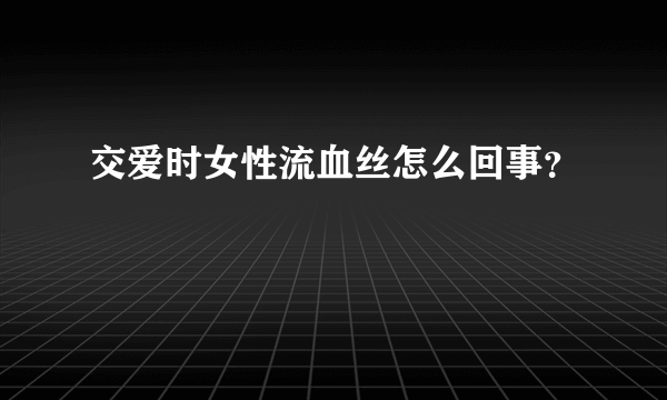 交爱时女性流血丝怎么回事？