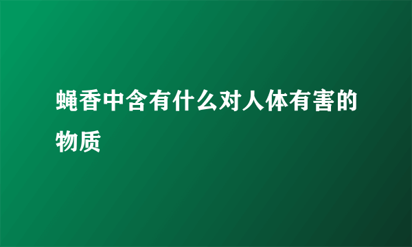 蝇香中含有什么对人体有害的物质