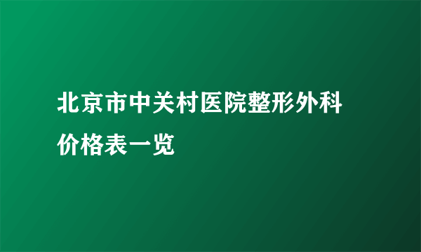 北京市中关村医院整形外科 价格表一览