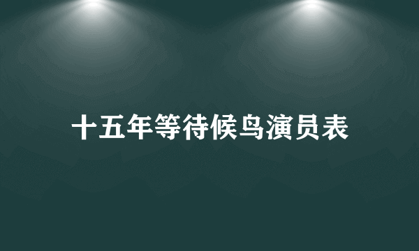 十五年等待候鸟演员表