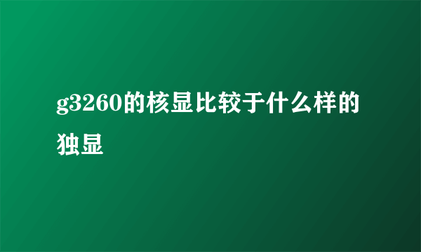 g3260的核显比较于什么样的独显