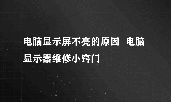 电脑显示屏不亮的原因  电脑显示器维修小窍门