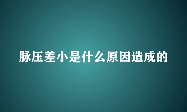 脉压差小是什么原因造成的