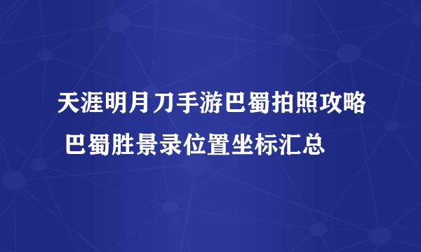 天涯明月刀手游巴蜀拍照攻略 巴蜀胜景录位置坐标汇总