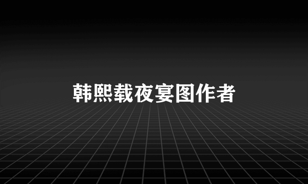 韩熙载夜宴图作者