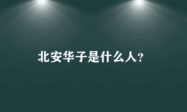 北安华子是什么人？