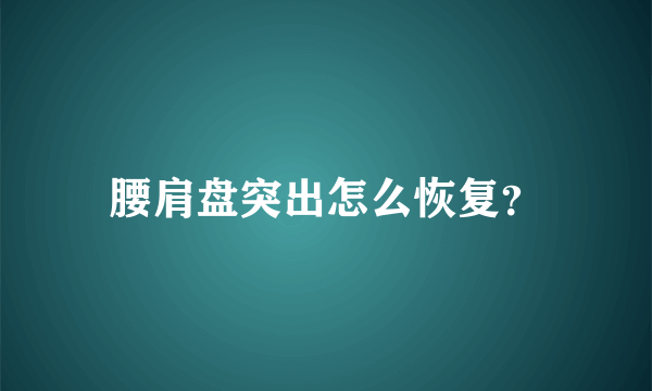 腰肩盘突出怎么恢复？