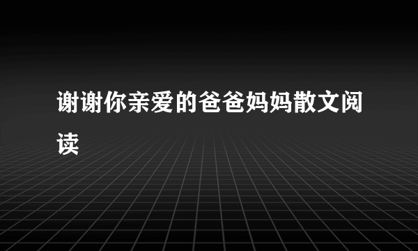 谢谢你亲爱的爸爸妈妈散文阅读